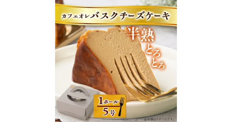 【ふるさと納税】【冷蔵】半熟とろとろカフェオレバスクチーズケーキ〈1ホール5号〉【配送不可地域：離島】【1481127】