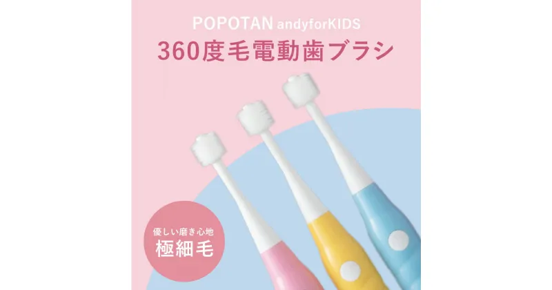 【ふるさと納税】 360度毛電動歯ブラシ「POPOTANcandyforKIDS」 【 本体＋アタッチメントブラシ×3 子ども用 本体カラー3種 ピンク ブルー イエロー 】