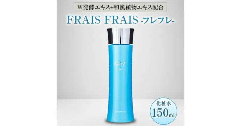 【ふるさと納税】W発酵エキス+和漢植物エキス配合 FRAIS FRAIS-フレフレ- 化粧水 150ml【1116960】