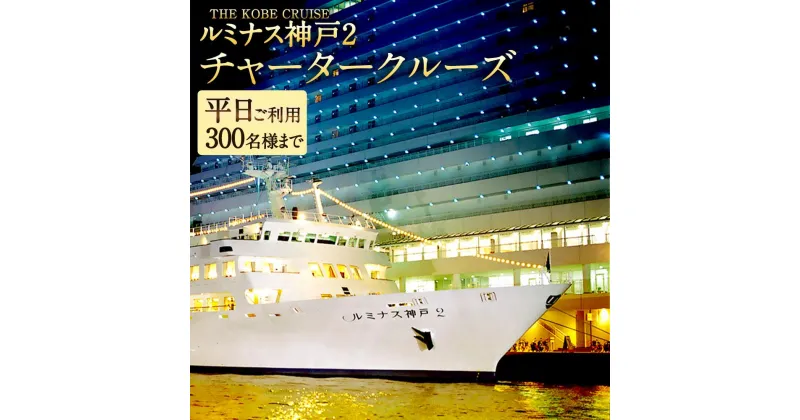 【ふるさと納税】THE KOBE CRUISE「ルミナス神戸2」 チャータークルーズ　《平日ご利用》 （300名様まで／フリードリンク含む） | 神戸 神戸市 近畿 神戸港 支援 返礼品 お礼の品 チケット 券 チャーター 貸切 グループ クルージング クルージングチケット パーティ