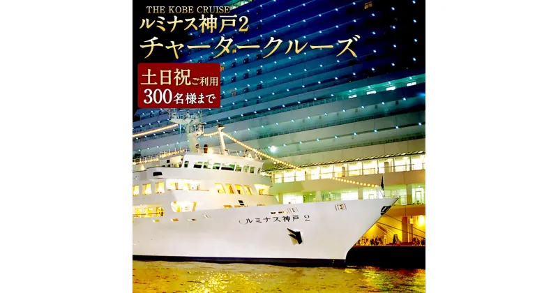 【ふるさと納税】THE KOBE CRUISE「ルミナス神戸2」 チャータークルーズ　《土日祝ご利用》 （300名様まで／フリードリンク含む） | 神戸 神戸市 近畿 神戸港 支援 返礼品 お礼の品 チケット 券 チャーター 貸切 グループ クルージング クルージングチケット パーティ