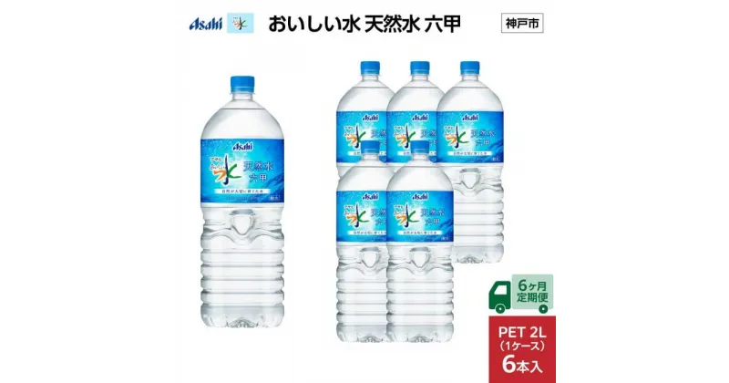 【ふるさと納税】【6ヶ月定期便】アサヒ おいしい水 天然水 　　六甲 PET2L×6本 (6本入り1ケース) | ミネラルウォーター 飲料 水 人気 おすすめ 送料無料